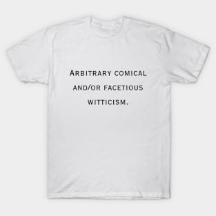 Arbitrary comical and/or facetious witticism. T-Shirt